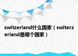 switzerland什么國(guó)家（switerzerland是哪個(gè)國(guó)家）