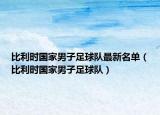 比利時(shí)國(guó)家男子足球隊(duì)最新名單（比利時(shí)國(guó)家男子足球隊(duì)）