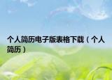 個(gè)人簡(jiǎn)歷電子版表格下載（個(gè)人簡(jiǎn)歷）