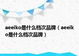 aeeiko是什么檔次品牌（aeeiko是什么檔次品牌）