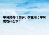 單耳旁有什么字小學(xué)生用（單耳旁有什么字）