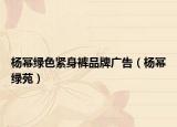 楊冪綠色緊身褲品牌廣告（楊冪綠苑）