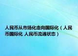 人民幣從市場化走向國際化（人民幣國際化 人民幣流通狀態(tài)）