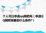 個(gè)人可以申請(qǐng)qq網(wǎng)吧嗎（申請(qǐng)QQ網(wǎng)吧需要些什么條件?）