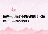 詩經(jīng)一共有多少國的國風(fēng)（《詩經(jīng)》一共有多少篇）