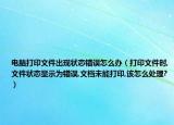 電腦打印文件出現(xiàn)狀態(tài)錯(cuò)誤怎么辦（打印文件時(shí),文件狀態(tài)顯示為錯(cuò)誤,文檔未能打印,該怎么處理?）