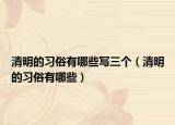 清明的習(xí)俗有哪些寫三個(gè)（清明的習(xí)俗有哪些）