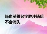 熱血英雄名字腫注銷后不會(huì)消失