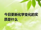 今日更新化學(xué)變化的實質(zhì)是什么
