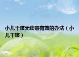 小兒干咳無痰最有效的辦法（小兒干咳）