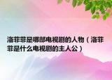 洛菲菲是哪部電視劇的人物（洛菲菲是什么電視劇的主人公）
