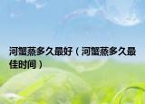 河蟹蒸多久最好（河蟹蒸多久最佳時間）