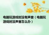 電腦玩游戲時(shí)沒有聲音（電腦玩游戲時(shí)沒聲音怎么辦）