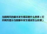 當(dāng)前網(wǎng)頁的腳本發(fā)生錯(cuò)誤是什么意思（打開網(wǎng)頁提示當(dāng)前腳本發(fā)生錯(cuò)誤怎么處理）