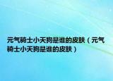 元氣騎士小天狗是誰的皮膚（元氣騎士小天狗是誰的皮膚）