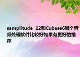 samplitude  12和Cubase6哪個(gè)音頻處理軟件比較好如果有更好的推薦