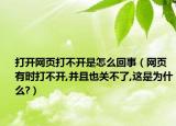 打開網(wǎng)頁打不開是怎么回事（網(wǎng)頁有時打不開,并且也關(guān)不了,這是為什么?）