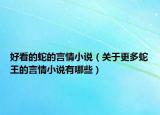 好看的蛇的言情小說(shuō)（關(guān)于更多蛇王的言情小說(shuō)有哪些）