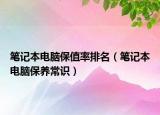 筆記本電腦保值率排名（筆記本電腦保養(yǎng)常識）