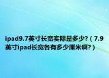 ipad9.7英寸長(zhǎng)寬實(shí)際是多少?（7.9英寸ipad長(zhǎng)寬各有多少厘米啊?）