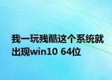 我一玩殘酷這個(gè)系統(tǒng)就出現(xiàn)win10 64位