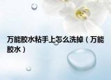 萬能膠水粘手上怎么洗掉（萬能膠水）