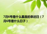 7月6號是什么星座的幸運日（7月6號是什么日子）