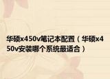 華碩x450v筆記本配置（華碩x450v安裝哪個(gè)系統(tǒng)最適合）