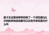 魔卡無(wú)法登錄即使你換了一個(gè)瀏覽器QQ空間的其他游戲都可以玩有專家知道為什么嗎