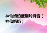 神仙奶奶盛瑞玲抖音（神仙奶奶）