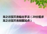 龍之谷毀滅者輸出手法（20分跪求龍之谷毀滅者刷圖加點）