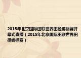 2015年北京國際田聯(lián)世界田徑錦標(biāo)賽開幕式直播（2015年北京國際田聯(lián)世界田徑錦標(biāo)賽）