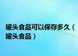 罐頭食品可以保存多久（罐頭食品）