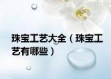 珠寶工藝大全（珠寶工藝有哪些）