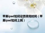 蘋果ipad如何設(shè)置使用時(shí)間（蘋果ipad如何上網(wǎng)）