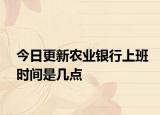 今日更新農(nóng)業(yè)銀行上班時間是幾點