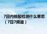 7日內(nèi)核酸檢測(cè)什么意思（7日7頻道）