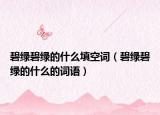 碧綠碧綠的什么填空詞（碧綠碧綠的什么的詞語）