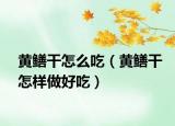 黃鱔干怎么吃（黃鱔干怎樣做好吃）