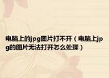 電腦上的jpg圖片打不開（電腦上jpg的圖片無法打開怎么處理）