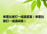 舉重比賽打一成語(yǔ)答案（舉重比賽打一成語(yǔ)謎底）