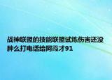 戰(zhàn)神聯(lián)盟的技能聯(lián)盟試煉傷害還沒(méi)腫么打電話給阿霞才91