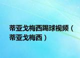 蒂亞戈梅西踢球視頻（蒂亞戈梅西）