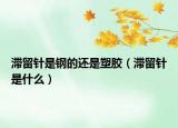 滯留針是鋼的還是塑膠（滯留針是什么）