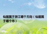 仙居屬于浙江哪個(gè)方向（仙居屬于哪個(gè)市）