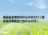 西安美術(shù)學(xué)院為什么不開(kāi)大門(mén)（西安美術(shù)學(xué)院正門(mén)為什么不開(kāi)）