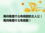 南向晚是什么電視劇的主人公（南向晚是什么電視?。? /></span></a>
                        <h2><a href=