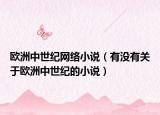 歐洲中世紀(jì)網(wǎng)絡(luò)小說(shuō)（有沒(méi)有關(guān)于歐洲中世紀(jì)的小說(shuō)）