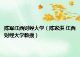 陳軍江西財(cái)經(jīng)大學(xué)（陳家洪 江西財(cái)經(jīng)大學(xué)教授）