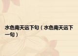 水色南天遠(yuǎn)下句（水色南天遠(yuǎn)下一句）